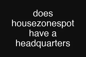 does housezonespot have a headquarters