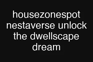 housezonespot nestaverse unlock the dwellscape dream
