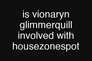 is vionaryn glimmerquill involved with housezonespot